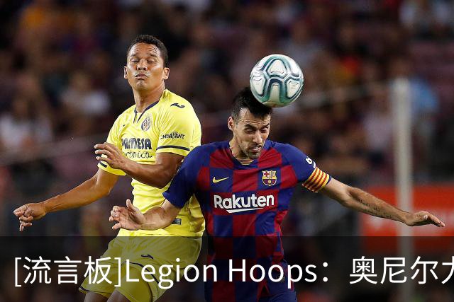 [流言板]Legion Hoops：奥尼尔力挺老詹继续追逐总冠军，称其非抱团